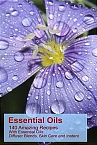 Essential Oils: 140 Amazing Recipes with Essential Oils: Diffuser Blends, Skin Care and Instant Pain Relief: (Essential Oils, Diffuser (Paperback)