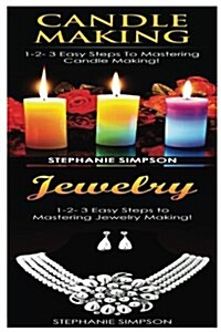 Candle Making & Jewelry: 1-2-3 Easy Steps to Mastering Candle Making! & 1-2-3 Easy Steps to Mastering Jewelry Making! (Paperback)