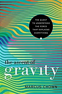 The Ascent of Gravity: The Quest to Understand the Force That Explains Everything (Hardcover)