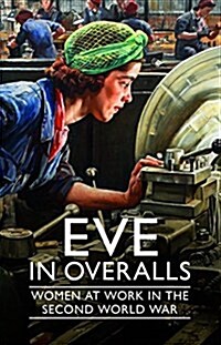 Eve in Overalls : Women at Work in the Second World War (Hardcover)