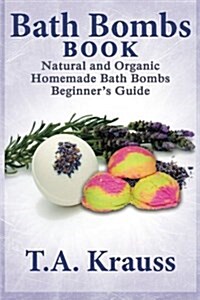 Bath Bombs Book: Natural and Organic Homemade Bath Bombs Beginners Guide (Paperback)