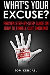Whats Your Excuse?: Proven Step-By-Step Guide on How to Finally Quit Smoking! (Paperback)