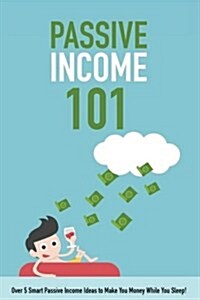 Passive Income 101: Over 5 Smart Passive Income Ideas to Make You Money While You Sleep! (Paperback)