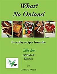 What? No Onions? : Everyday Recipes from the So Low Fodmap Kitchen (Paperback)