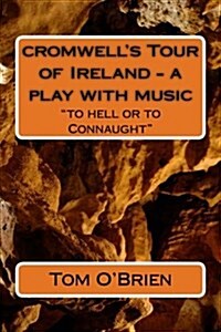 cromwells Tour of Ireland - a play with music: to hell or to Connaught (Paperback)