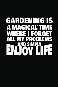 Gardening Is a Magical Time Where I Forget All My Problems and Simply Enjoy Life: Gardening Journal Lined Notebook (Paperback)