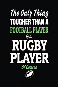 The Only Thing Tougher Than a Football Player Is a Rugby Player of Course: Rugby Notebook Journal (Paperback)