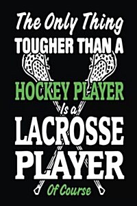 The Only Thing Tougher Than a Hockey Player Is a Lacrosse Player of Course: Lined Notebook Journal to Write in (Paperback)