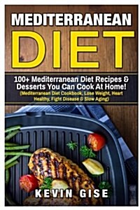 Mediterranean Diet: 100] Mediterranean Diet Recipes & Desserts You Can Cook At Home! (Mediterranean Diet Cookbook, Lose Weight, Heart Heal (Paperback)