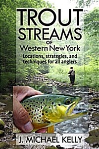 Trout Streams of Western New York: Locations, Strategies and Techniques for All Anglers (Paperback)