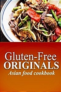 Gluten-Free Originals - Asian Food Cookbook: (Practical and Delicious Gluten-Free, Grain Free, Dairy Free Recipes) (Paperback)