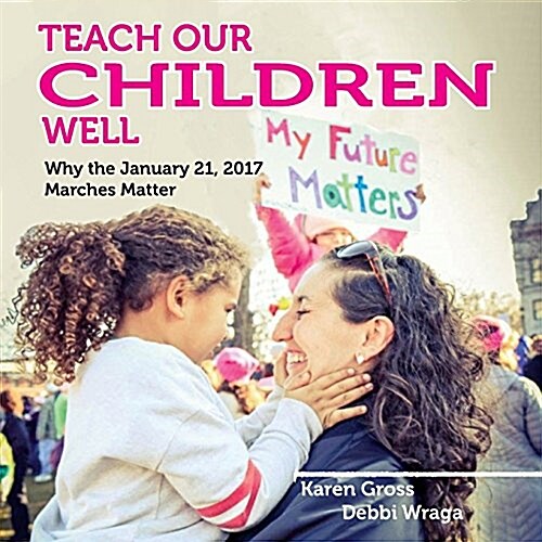 Teach Our Children Well: Why the January 21, 2017 Marches Matter (Paperback)