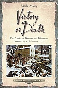 Victory or Death: The Battles of Trenton and Princeton, December 25, 1776 - January 3, 1777 (Paperback)