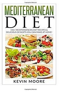 Mediterranean Diet: 150+ Mediterranean Diet Recipes & Delicious Desserts You Can Make at Home! (Paperback)