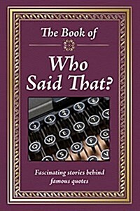 The Book of Who Said That?: Fascinating Stories Behind Famous Quotes (Hardcover)