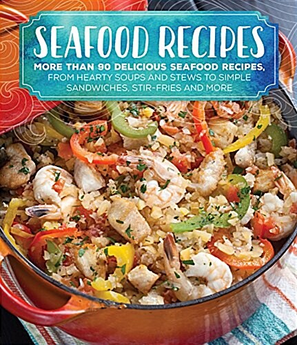 Seafood Recipes: More Than 85 Delicious Seafood Recipes from Hearty Soups and Stews to Simple Sandwiches, Stir Fries and More (Paperback)