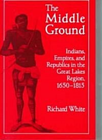 The Middle Ground : Indians, Empires, and Republics in the Great Lakes Region, 1650-1815 (Paperback)