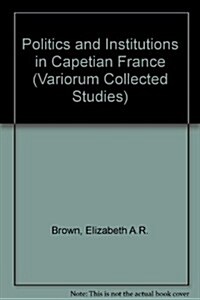 Politics and Institutions in Capetian France (Hardcover)