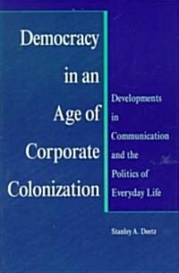 Democracy in an Age of Corporate Colonization: Developments in Communication and the Politics of Everyday Life (Paperback)