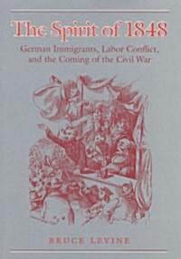 The Spirit of 1848: German Immigrants, Labor Conflict, and the Coming of the Civil War (Hardcover)