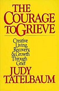 The Courage to Grieve: The Classic Guide to Creative Living, Recovery, and Growth Through Grief (Paperback)