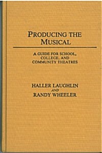 Producing the Musical: A Guide for School, College, and Community Theatres (Hardcover)