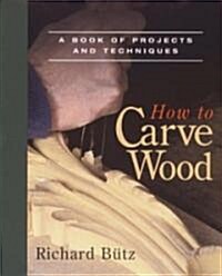 How to Carve Wood: A Book of Projects and Techniques (Paperback)