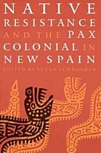 Native Resistance and the Pax Colonial in New Spain (Paperback)