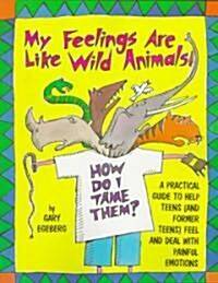 My Feelings Are Like Wild Animals!: How Do I Tame Them? a Practical Guide to Help Teens (and Former Teens) Feel and Deal with Painful Emotions (Paperback)