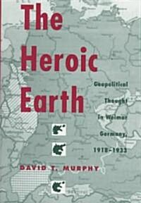 The Heroic Earth: Geopolitical Thought in Weimar Germany, 1918-1933 (Hardcover)