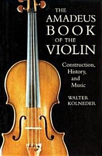 The Amadeus Book of the Violin: Construction, History and Music (Paperback)