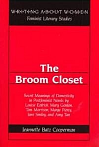 The Broom Closet: Secret Meanings of Domesticity in Postfeminist Novels by Louise Erdrich, Mary Gordon, Toni Morrison, Marge Piercy, Jan (Paperback)