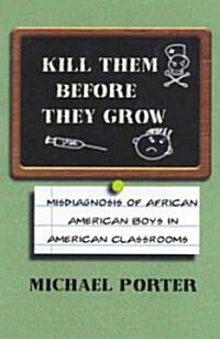 Kill Them Before They Grow: Misdiagnosis of African American Boys in American Classrooms (Paperback)