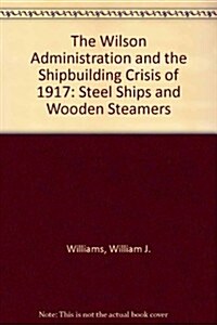 The Wilson Administration and the Shipbuilding Crisis of 1917 (Hardcover)