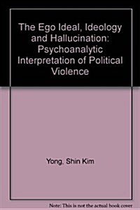 The Ego Ideal, Ideology and Hallucination: A Psychoanalytic Interpretation of Political Violence (Paperback)