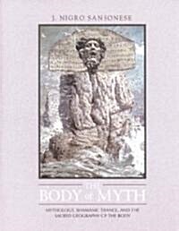 The Body of Myth: Mythology, Shamanic Trance, and the Sacred Geography of the Body (Paperback, Original)