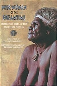 Wise Women of the Dreamtime: Aboriginal Tales of the Ancestral Powers (Paperback, Original)