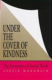 Under the Cover of Kindness: The Invention of Social Work (Hardcover)