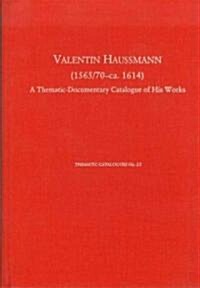 Valentin Haussmann (1565/70-ca. 1614) : A Thematic-Documentary Catalogue of His Works (Hardcover)