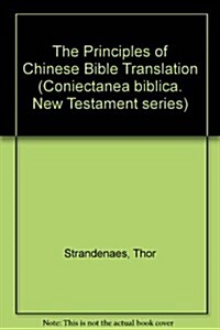 Principles of Chinese Bible Translation As Expressed in Five Selected Versions of the New Testament and Exemplified by Mathew 5.1 and Colossians 1 (Paperback)