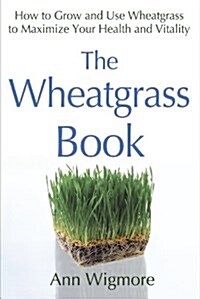 The Wheatgrass Book: How to Grow and Use Wheatgrass to Maximize Your Health and Vitality (Paperback)