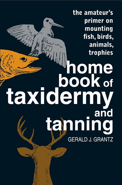 Home Book of Taxidermy and Tanning: The Amateurs Primer on Mounting Fish, Birds, Animals, Trophies (Paperback, Revised)