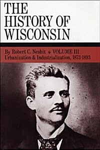 The History of Wisconsin, Volume III: Urbanization & Industrialization 1873-1893 Volume 3 (Hardcover)