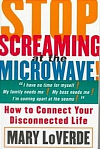 Stop Screaming at the Microwave: How to Connect Your Disconnected Life (Paperback)