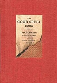 The Good Spell Book: Love Charms, Magical Cures, and Other Practical Sorcery (Hardcover)