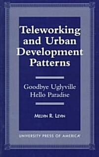 Teleworking and Urban Development Patterns: Goodbye Uglyville-Hello Paradise (Paperback)