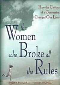 The Women Who Broke All the Rules: How the Choices of a Generation Changed Our Lives (Paperback)