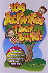 104 Activities That Build: Self-Esteem, Teamwork, Communication, Anger Mangagement, Self-Discovery, and Coping Skills (Paperback)