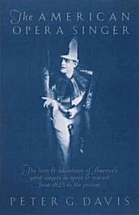 The American Opera Singer: The lives & adventures of Americas great singers in opera & concert from 1825 to the present (Paperback)