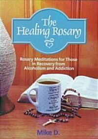 The Healing Rosary: Rosary Meditations for Those in Recovery from Alcoholism and Addiction (Paperback)